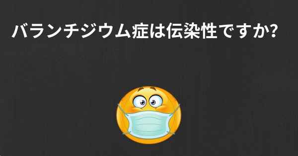 バランチジウム症は伝染性ですか？