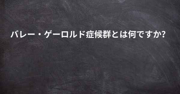 バレー・ゲーロルド症候群とは何ですか？