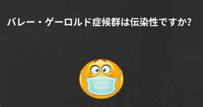 バレー・ゲーロルド症候群は伝染性ですか？