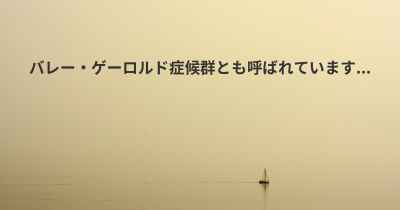 バレー・ゲーロルド症候群とも呼ばれています...