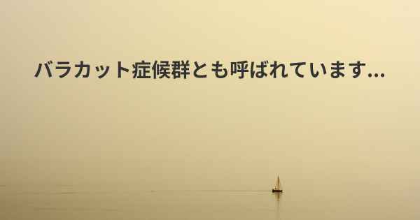 バラカット症候群とも呼ばれています...