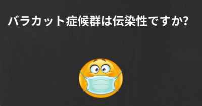 バラカット症候群は伝染性ですか？