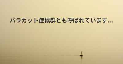 バラカット症候群とも呼ばれています...