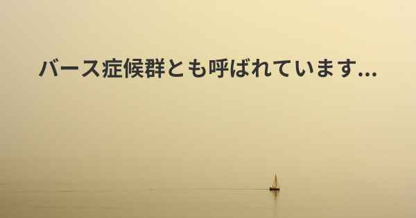 バース症候群とも呼ばれています...