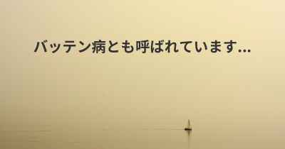 バッテン病とも呼ばれています...