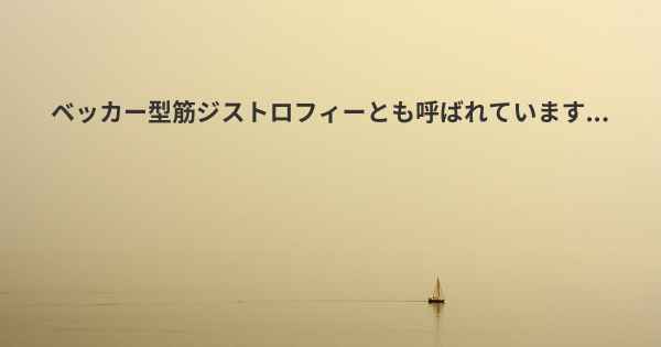 ベッカー型筋ジストロフィーとも呼ばれています...