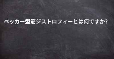 ベッカー型筋ジストロフィーとは何ですか？