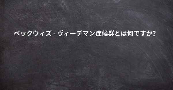 ベックウィズ - ヴィーデマン症候群とは何ですか？