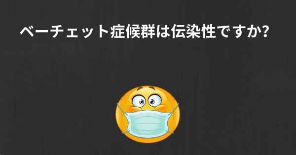 ベーチェット症候群は伝染性ですか？