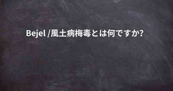 Bejel /風土病梅毒とは何ですか？