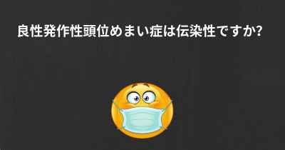 良性発作性頭位めまい症は伝染性ですか？