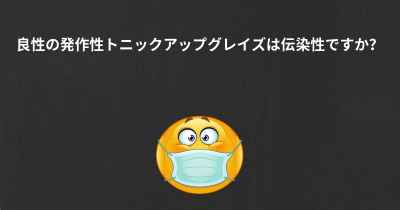 良性の発作性トニックアップグレイズは伝染性ですか？