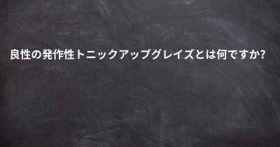 良性の発作性トニックアップグレイズとは何ですか？