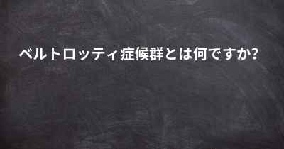 ベルトロッティ症候群とは何ですか？