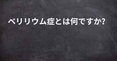 ベリリウム症とは何ですか？