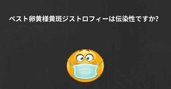 ベスト卵黄様黄斑ジストロフィーは伝染性ですか？