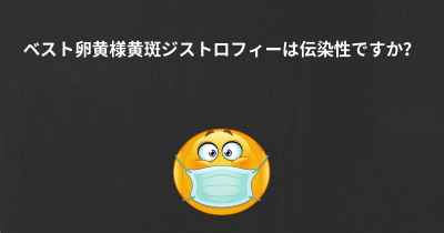 ベスト卵黄様黄斑ジストロフィーは伝染性ですか？