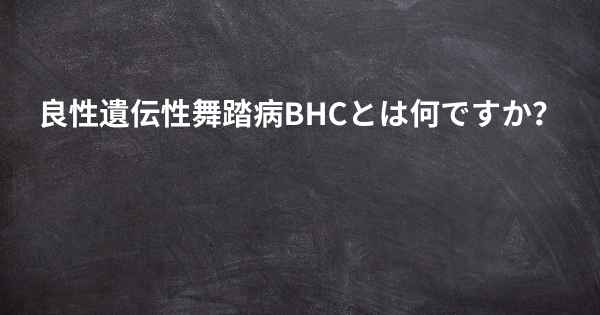 良性遺伝性舞踏病BHCとは何ですか？