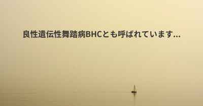 良性遺伝性舞踏病BHCとも呼ばれています...