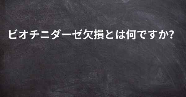 ビオチニダーゼ欠損とは何ですか？