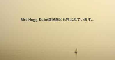 Birt-Hogg-Dubé症候群とも呼ばれています...