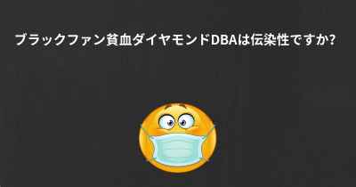 ブラックファン貧血ダイヤモンドDBAは伝染性ですか？