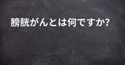 膀胱がんとは何ですか？