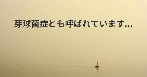 芽球菌症とも呼ばれています...