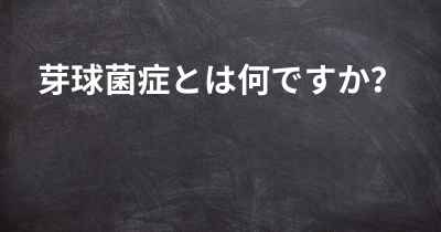 芽球菌症とは何ですか？