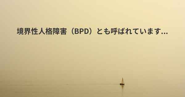 境界性人格障害（BPD）とも呼ばれています...