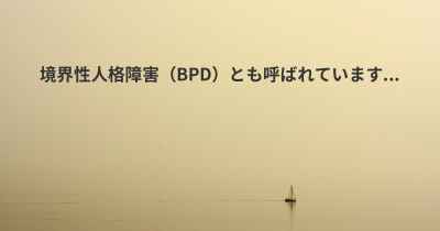 境界性人格障害（BPD）とも呼ばれています...