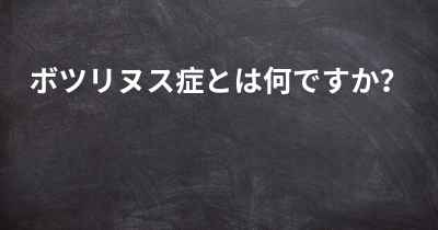 ボツリヌス症とは何ですか？