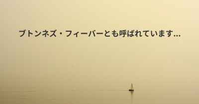 ブトンネズ・フィーバーとも呼ばれています...