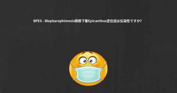 BPES - Blepharophimosis眼瞼下垂Epicanthus逆位症は伝染性ですか？