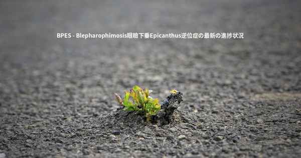BPES - Blepharophimosis眼瞼下垂Epicanthus逆位症の最新の進捗状況
