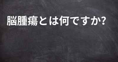 脳腫瘍とは何ですか？