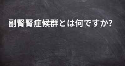 副腎腎症候群とは何ですか？