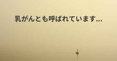 乳がんとも呼ばれています...