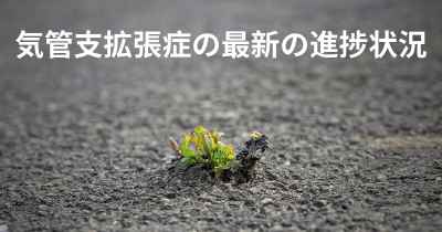 気管支拡張症の最新の進捗状況