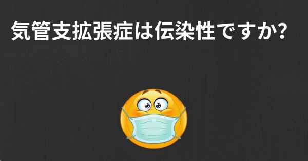 気管支拡張症は伝染性ですか？