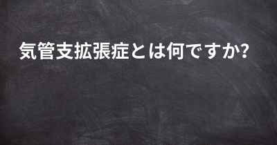 気管支拡張症とは何ですか？