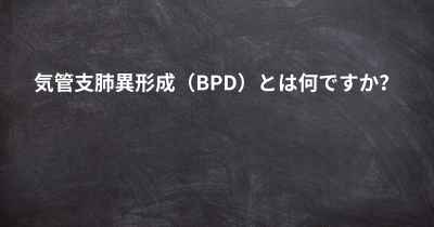 気管支肺異形成（BPD）とは何ですか？