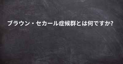 ブラウン・セカール症候群とは何ですか？