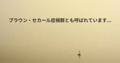 ブラウン・セカール症候群とも呼ばれています...