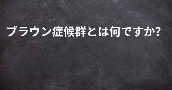 ブラウン症候群とは何ですか？