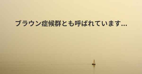 ブラウン症候群とも呼ばれています...