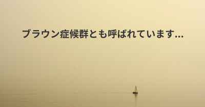 ブラウン症候群とも呼ばれています...