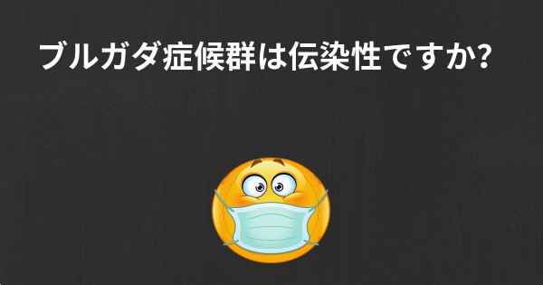 ブルガダ症候群は伝染性ですか？