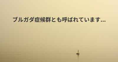 ブルガダ症候群とも呼ばれています...