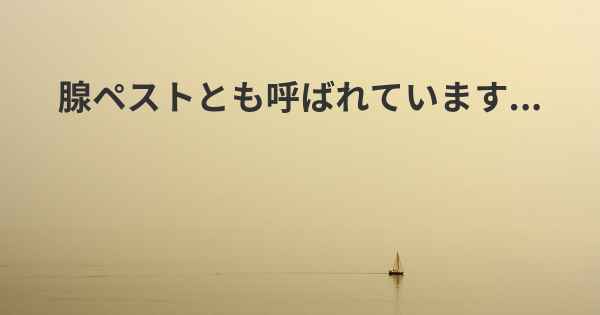 腺ペストとも呼ばれています...